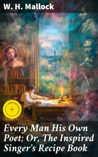 Every Man His Own Poet; Or, The Inspired Singer's Recipe Book - W. H. Mallock - E-Book