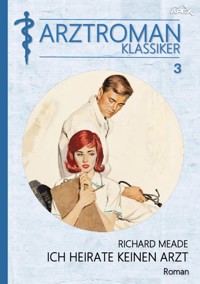 ARZTROMAN-KLASSIKER, Band 3: ICH HEIRATE KEINEN ARZT - Richard Meade - E-Book