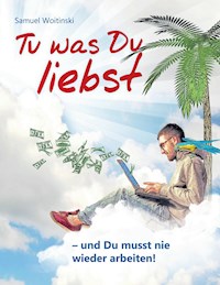 Tu was Du liebst - und Du musst nie wieder arbeiten! - Samuel Woitinski - E-Book
