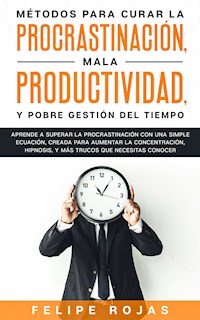 Métodos para curar la Procrastinación, Mala productividad, y Pobre Gestión del tiempo - Felipe Rojas - E-Book