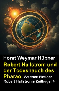Robert Hallstrom und der Todeshauch des Pharao: Science Fiction: Robert Hallstroms Zeitkugel 4 - Horst Weymar Hübner - E-Book