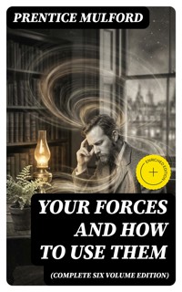 Your Forces and How to Use Them (Complete Six Volume Edition) - Prentice Mulford - E-Book