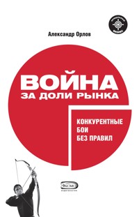 Война за доли рынка: конкурентные бои без правил - Александр Орлов - E-Book