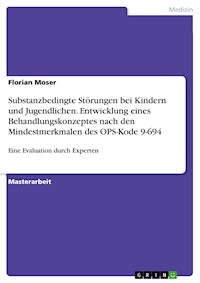 Substanzbedingte Störungen bei Kindern und Jugendlichen. Entwicklung eines Behandlungskonzeptes nach den Mindestmerkmalen des OPS-Kode 9-694 - Florian Moser - E-Book