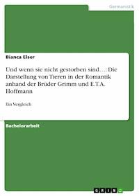 Und wenn sie nicht gestorben sind…: Die Darstellung von Tieren in der Romantik anhand der Brüder Grimm und E.T.A. Hoffmann - Bianca Elser - E-Book
