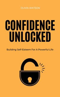 Confidence Unlocked - Building Self-Esteem For A Powerful Life - Olivia Watson - E-Book
