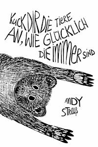 Kuck dir die Tiere an, wie glücklich die immer sind - Andy Strauß - E-Book