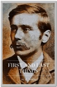 First and Last Things - H. G. Wells - E-Book