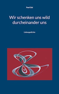 Wir schenken uns wild durcheinander uns - Paul Gisi - E-Book
