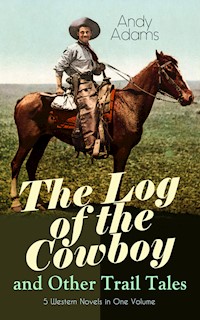 The Log of the Cowboy and Other Trail Tales – 5 Western Novels in One Volume - Andy Adams - E-Book