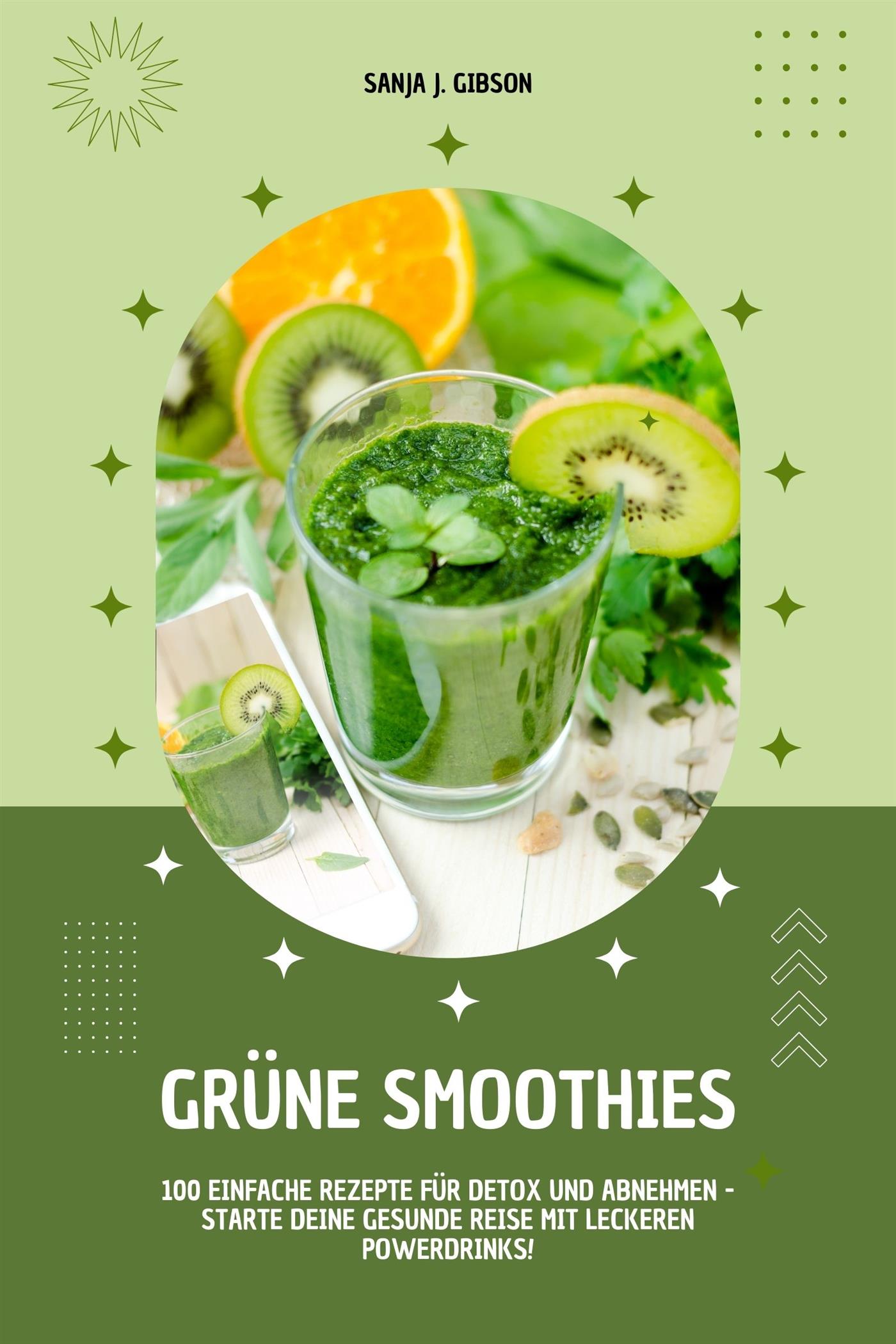Grüne Smoothies: 100 einfache Rezepte für Detox und Abnehmen - Starte deine gesunde Reise mit leckeren Powerdrinks! - Sanja J. Gibson - E-Book