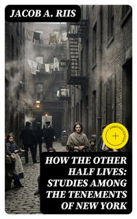 How the Other Half Lives: Studies Among the Tenements of New York - Jacob A. Riis - E-Book
