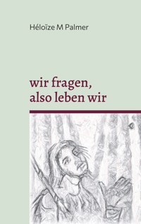 wir fragen, also leben wir - Héloïze M Palmer - E-Book