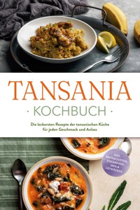 Tansania Kochbuch: Die leckersten Rezepte der tansanischen Küche für jeden Geschmack und Anlass - inkl. Brotrezepten, Fingerfood, Dips & Getränken - Joko Ndunguru - E-Book