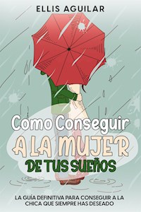 Como Conseguir a la Mujer de tus Sueños - Ellis Aguilar - E-Book