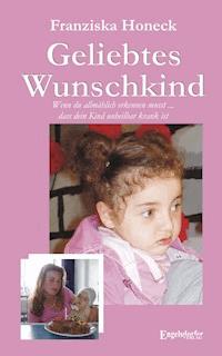 Geliebtes Wunschkind. Wenn du allmählich erkennen musst, dass dein Kind unheilbar krank ist - Franziska Honeck - E-Book