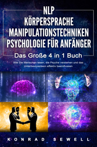 NLP FÜR ANFÄNGER | KÖRPERSPRACHE | MANIPULATIONSTECHNIKEN | PSYCHOLOGIE FÜR ANFÄNGER - Das 4 in 1 Buch: Wie Sie Menschen lesen, die Psyche verstehen und das Unterbewusstsein effektiv beeinflussen - Konrad Sewell - E-Book
