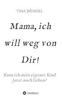 Mama, ich will weg von Dir! - Tina Wendel - E-Book