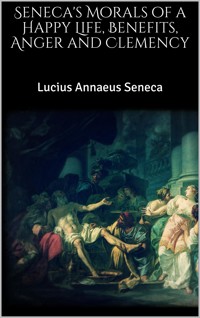 Seneca's Morals of a Happy Life, Benefits, Anger and Clemency - Lucius Annaeus Seneca - E-Book