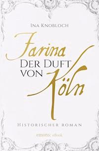 Farina - Der Duft von Köln. Die große Kölner Parfüm-Saga: Der Siegeszug - Ina Knobloch - E-Book