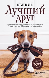Лучший друг. Простое пошаговое руководство по решению даже самых сложных проблем в воспитании собаки - Стив Манн - E-Book