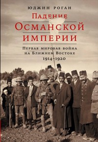 Падение Османской империи: Первая мировая война на Ближнем Востоке, 1914–1920 гг. - Юджин Роган - E-Book