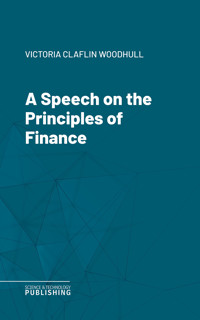 A Speech on the Principles of Finance - VICTORIA CLAFLIN WOODHULL - E-Book