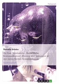 Zu Paul Watzlawicks "Menschliche Kommunikation". Formen und Störungen in der menschlichen Kommunikation - Daniela Bröske - E-Book