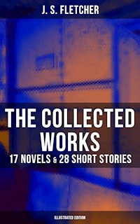 The Collected Works of J. S. Fletcher: 17 Novels & 28 Short Stories (Illustrated Edition) - J.S. Fletcher - E-Book