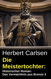 Die Meistertochter: Historischer Roman: Das Vermächtnis aus Bronze 3 - Herbert Carlsen - kostenlos E-Book