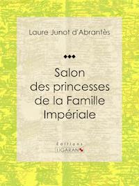 Salon des princesses de la Famille Impériale - Laure Junot d'Abrantès - E-Book