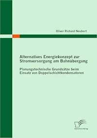 Alternatives Energiekonzept zur Stromversorgung am Bahnübergang: Planungstechnische Grundsätze beim Einsatz von Doppelschichtkondensatoren - Oliver Richard Neubert - E-Book