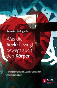 Was die Seele bewegt, bewegt auch den Körper - Beate M. Weingardt - E-Book
