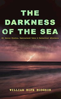 THE DARKNESS OF THE SEA: 20+ Horror Stories, Supernatural Tales & Fantastical Adventures - William Hope Hodgson - E-Book