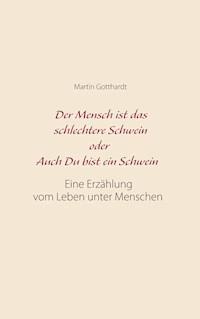 Der Mensch ist das schlechtere Schwein oder: Auch Du bist ein Schwein - Martin Gotthardt - E-Book