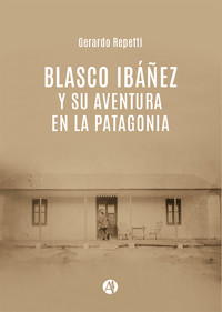 Blasco Ibáñez y su aventura en la Patagonia - Gerardo Repetti - E-Book