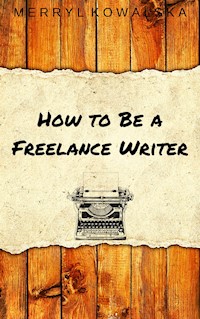 How to Be a Freelance Writer - Merryl Kowalska - E-Book