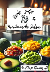 Heute gibt es - Mexikanische Salsas - Blaze Flamingrill - E-Book
