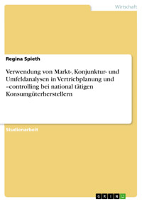 Verwendung von Markt-, Konjunktur- und Umfeldanalysen in Vertriebplanung und –controlling bei national tätigen Konsumgüterherstellern - Regina Spieth - E-Book