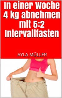 In einer Woche 4 kg abnehmen mit 5:2 Intervallfasten - Ayla Müller - E-Book