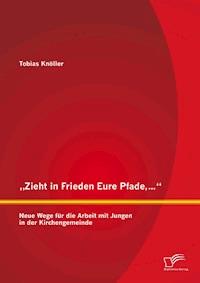„Zieht in Frieden Eure Pfade,…“: Neue Wege für die Arbeit mit Jungen in der Kirchengemeinde - Tobias Knöller - E-Book