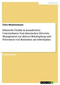 Ethnische Vielfalt in kanadischen Unternehmen. Vom klassischen Diversity Management zur aktiven Bekämpfung und Prävention von Rassismus am Arbeitsplatz - Clara Weyhenmeyer - E-Book