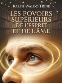 Les pouvoirs supérieurs de l'esprit et de l'âme (traduit) - Ralph Waldo Trine - E-Book