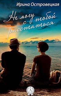 Не могу с тобой расстаться - Ирина Островецкая - E-Book