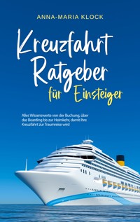 Kreuzfahrt Ratgeber für Einsteiger: Alles Wissenswerte von der Buchung, über das Boarding bis zur Heimkehr, damit Ihre Kreuzfahrt zur Traumreise wird - Anna-Maria Klock - E-Book