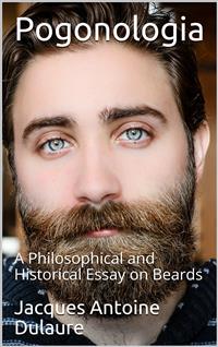 Pogonologia / A Philosophical and Historical Essay on Beards - Jacques Antoine Dulaure - E-Book