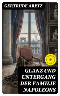 Glanz und Untergang der Familie Napoleons - Gertrude Aretz - E-Book