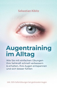 Augentraining im Alltag: Wie Sie mit einfachen Übungen Ihre Sehkraft schnell verbessern & erhalten, Ihre Augen entspannen und sich besser fühlen - inkl. SOS-Sofortübungen bei gestressten Augen - Sebastian Kibitz - E-Book + Hörbuch