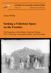 Seeking a Felicitous Space on the Frontier. The Progression of the Modern American Woman in O. E. Rölvaag, Laura Ingalls Wilder, and Willa Cather - Lance Weldy - E-Book