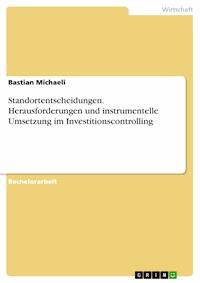 Standortentscheidungen. Herausforderungen und instrumentelle Umsetzung im Investitionscontrolling - Bastian Michaeli - E-Book